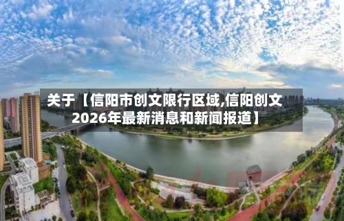 关于【信阳市创文限行区域,信阳创文2026年最新消息和新闻报道】-第2张图片