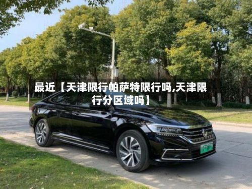 最近【天津限行帕萨特限行吗,天津限行分区域吗】-第2张图片