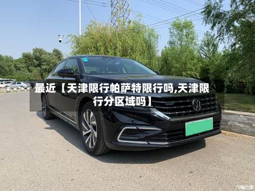 最近【天津限行帕萨特限行吗,天津限行分区域吗】-第3张图片