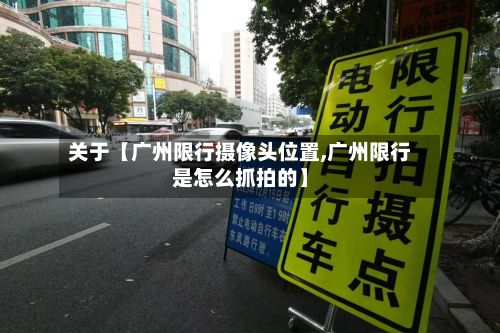 关于【广州限行摄像头位置,广州限行是怎么抓拍的】-第2张图片