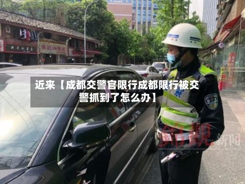 近来【成都交警官限行成都限行被交警抓到了怎么办】