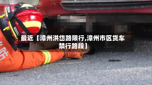 最近【漳州洪岱路限行,漳州市区货车禁行路段】