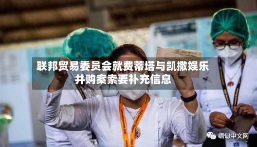 联邦贸易委员会就费蒂塔与凯撒娱乐并购案索要补充信息-第2张图片
