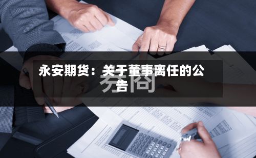 永安期货：关于董事离任的公告