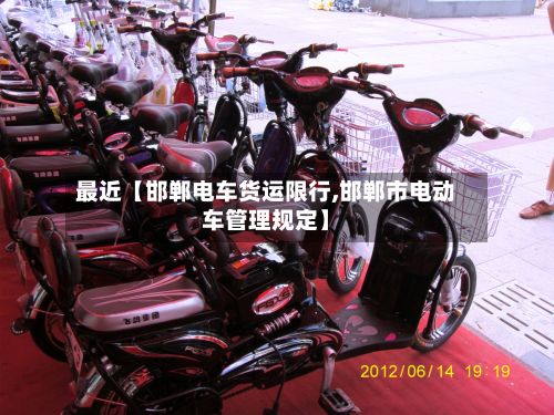 最近【邯郸电车货运限行,邯郸市电动车管理规定】