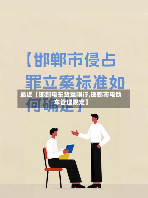最近【邯郸电车货运限行,邯郸市电动车管理规定】-第2张图片