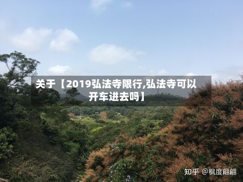 关于【2019弘法寺限行,弘法寺可以开车进去吗】-第3张图片