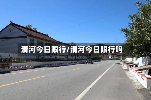 清河今日限行/清河今日限行吗-第3张图片