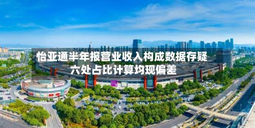 怡亚通半年报营业收入构成数据存疑 六处占比计算均现偏差