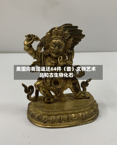 美国向我国返还64件（套）文物艺术品和古生物化石