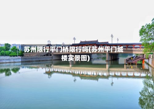 苏州限行平门桥限行吗(苏州平门城楼实景图)-第3张图片