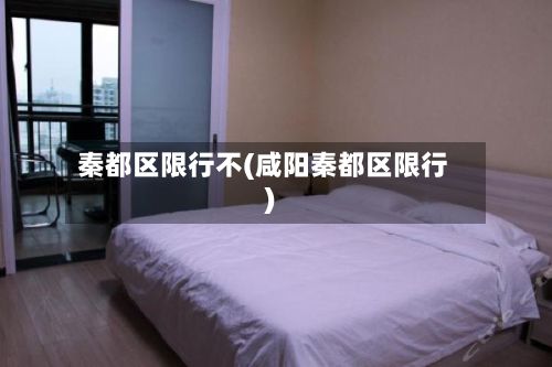 秦都区限行不(咸阳秦都区限行)-第3张图片