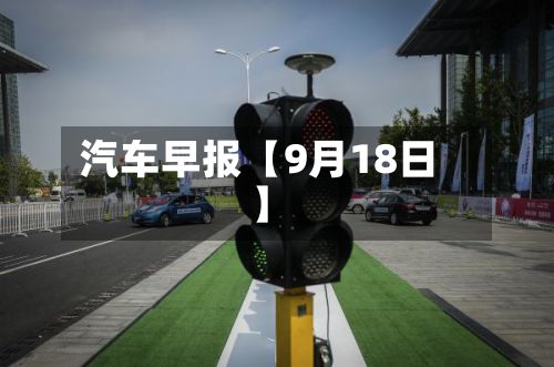 汽车早报【9月18日】-第2张图片