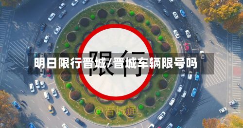 明日限行晋城/晋城车辆限号吗