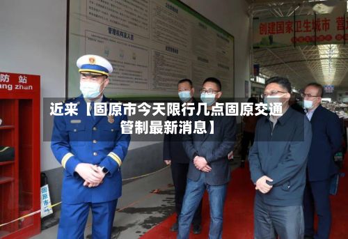近来【固原市今天限行几点固原交通管制最新消息】