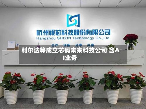 利尔达等成立芯码未来科技公司 含AI业务