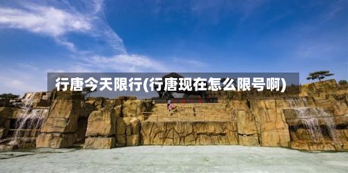 行唐今天限行(行唐现在怎么限号啊)-第2张图片