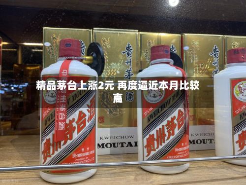 精品茅台上涨2元 再度逼近本月比较高
点-第3张图片