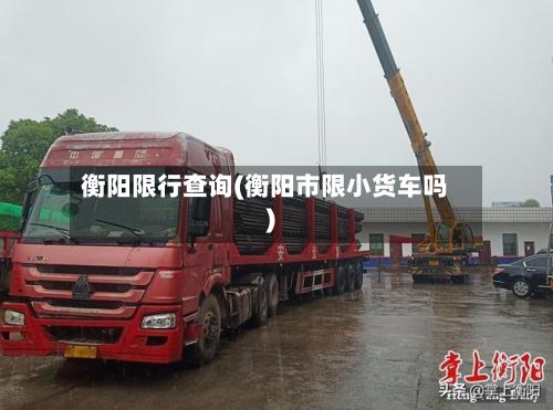 衡阳限行查询(衡阳市限小货车吗)-第3张图片