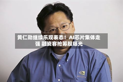 黄仁勋继续乐观表态!AI芯片集体走强 融资客抢筹股曝光-第2张图片
