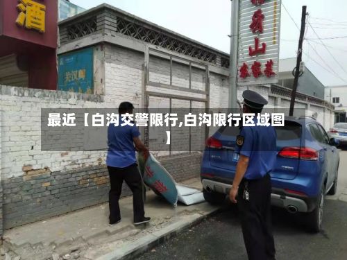 最近【白沟交警限行,白沟限行区域图】