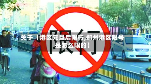 关于【港区元旦后限行,郑州港区限号是怎么限的】