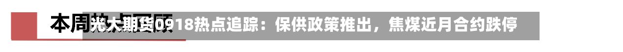 光大期货0918热点追踪：保供政策推出，焦煤近月合约跌停-第3张图片
