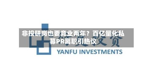 非投研岗也要竞业两年?百亿量化私募PR离职引热议-第3张图片