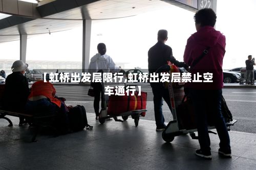 【虹桥出发层限行,虹桥出发层禁止空车通行】-第2张图片