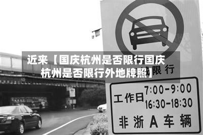 近来【国庆杭州是否限行国庆杭州是否限行外地牌照】