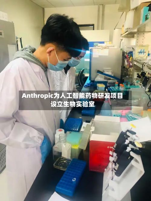 Anthropic为人工智能药物研发项目设立生物实验室