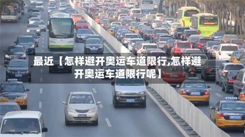 最近【怎样避开奥运车道限行,怎样避开奥运车道限行呢】