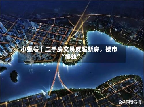 小螺号｜二手房交易反超新房，楼市“换轨”-第2张图片
