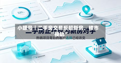 小螺号｜二手房交易反超新房，楼市“换轨”