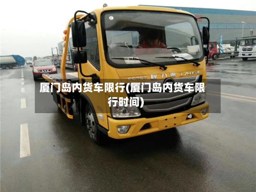 厦门岛内货车限行(厦门岛内货车限行时间)-第2张图片