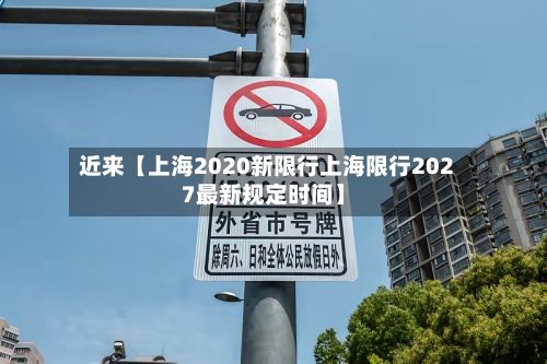 近来【上海2020新限行上海限行2027最新规定时间】