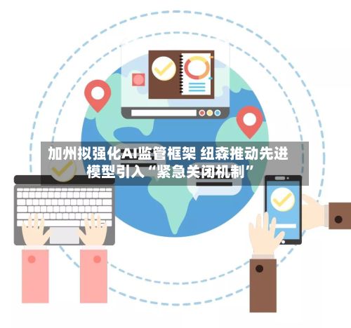 加州拟强化AI监管框架 纽森推动先进模型引入“紧急关闭机制	”-第2张图片