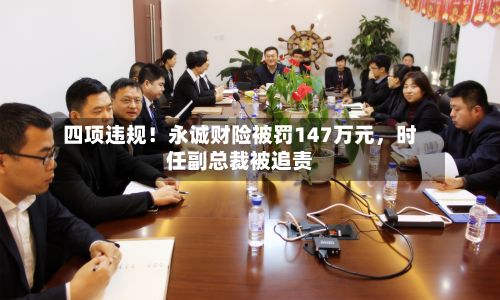 四项违规！永诚财险被罚147万元	，时任副总裁被追责-第2张图片