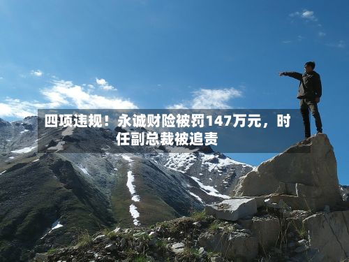 四项违规！永诚财险被罚147万元	，时任副总裁被追责-第3张图片