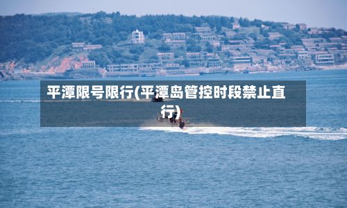 平潭限号限行(平潭岛管控时段禁止直行)-第2张图片