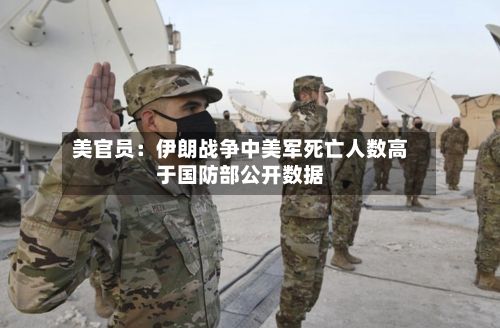 美官员：伊朗战争中美军死亡人数高于国防部公开数据