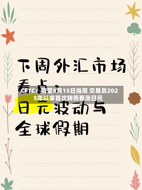 CFTC:截至9月15日当周 交易员2025年以来首次转而看涨日元-第2张图片