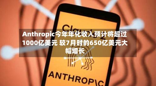 Anthropic今年年化收入预计将超过1000亿美元 较7月时的650亿美元大幅增长-第2张图片