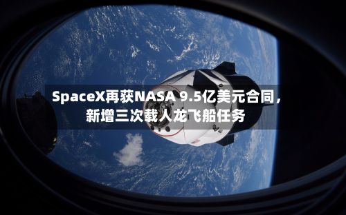 SpaceX再获NASA 9.5亿美元合同，新增三次载人龙飞船任务-第1张图片