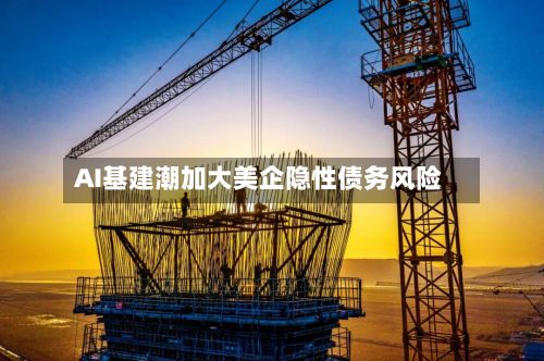 AI基建潮加大美企隐性债务风险-第3张图片