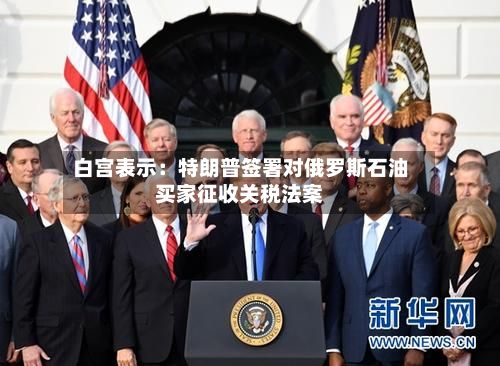 白宫表示：特朗普签署对俄罗斯石油买家征收关税法案