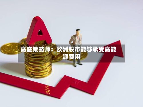 高盛策略师：欧洲股市能够承受高能源费用-第2张图片