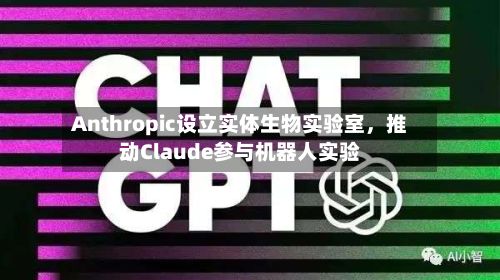 Anthropic设立实体生物实验室，推动Claude参与机器人实验-第2张图片