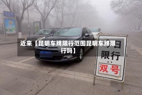近来【昆明车牌限行范围昆明车牌限行吗】-第2张图片