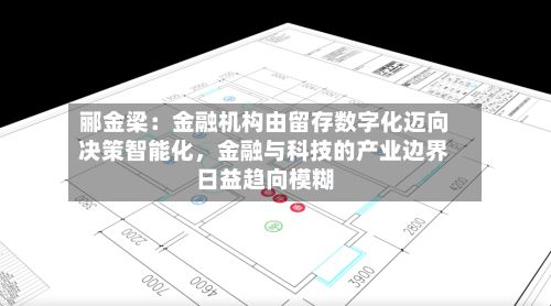 郦金梁：金融机构由留存数字化迈向决策智能化	，金融与科技的产业边界日益趋向模糊-第2张图片